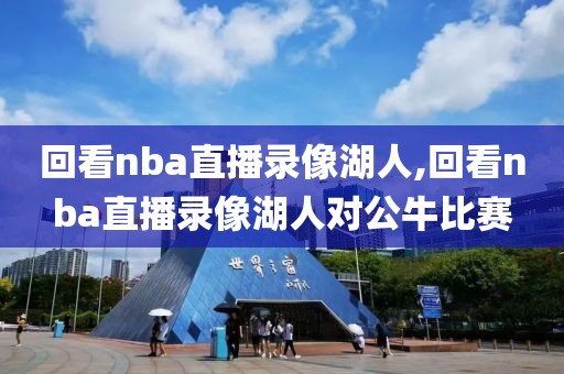 回看nba直播录像湖人,回看nba直播录像湖人对公牛比赛