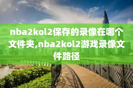 nba2kol2保存的录像在哪个文件夹,nba2kol2游戏录像文件路径