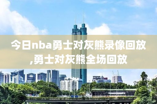 今日nba勇士对灰熊录像回放,勇士对灰熊全场回放