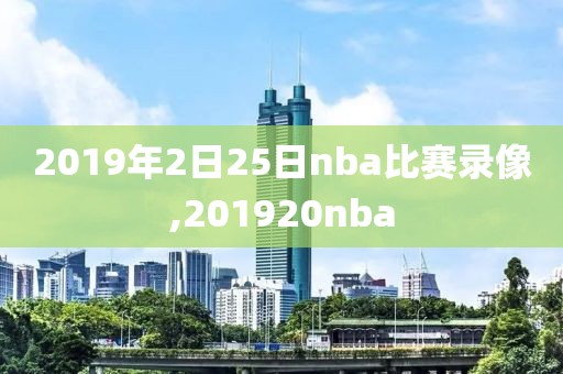 2019年2日25日nba比赛录像,201920nba