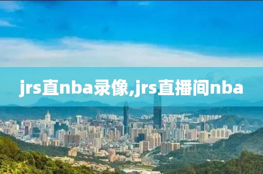 jrs直nba录像,jrs直播间nba