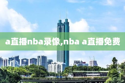 a直播nba录像,nba a直播免费