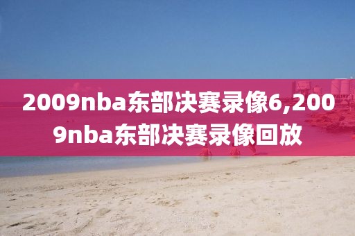 2009nba东部决赛录像6,2009nba东部决赛录像回放