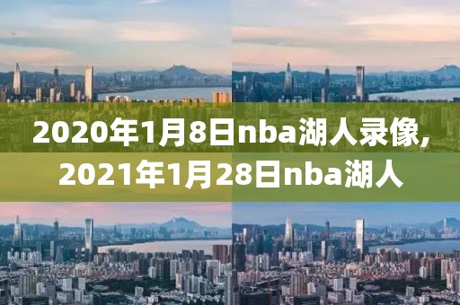 2020年1月8日nba湖人录像,2021年1月28日nba湖人