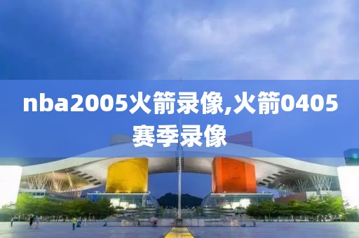 nba2005火箭录像,火箭0405赛季录像