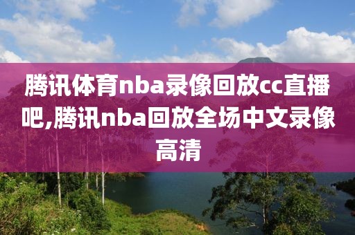 腾讯体育nba录像回放cc直播吧,腾讯nba回放全场中文录像高清