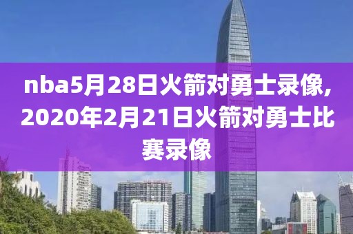 nba5月28日火箭对勇士录像,2020年2月21日火箭对勇士比赛录像