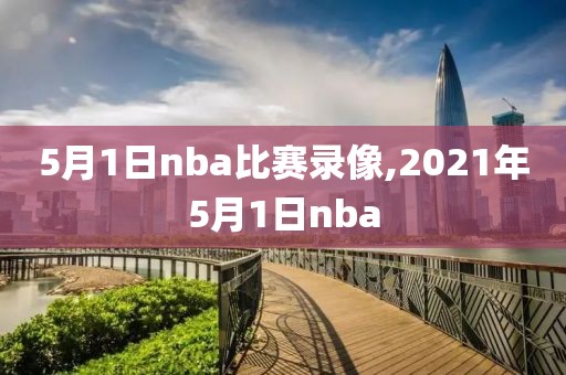 5月1日nba比赛录像,2021年5月1日nba