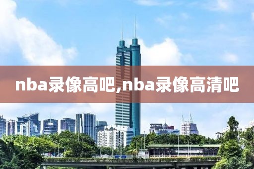 nba录像高吧,nba录像高清吧