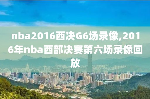 nba2016西决G6场录像,2016年nba西部决赛第六场录像回放