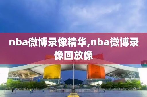 nba微博录像精华,nba微博录像回放像