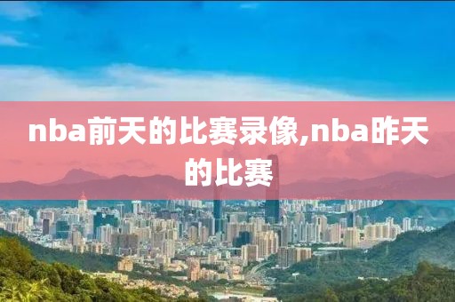 nba前天的比赛录像,nba昨天的比赛