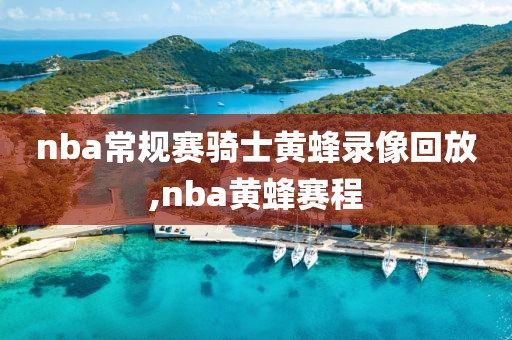 nba常规赛骑士黄蜂录像回放,nba黄蜂赛程