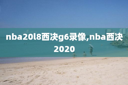 nba20l8西决g6录像,nba西决2020