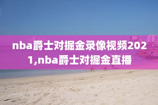 nba爵士对掘金录像视频2021,nba爵士对掘金直播