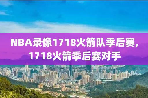 NBA录像1718火箭队季后赛,1718火箭季后赛对手