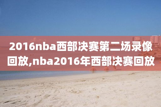 2016nba西部决赛第二场录像回放,nba2016年西部决赛回放