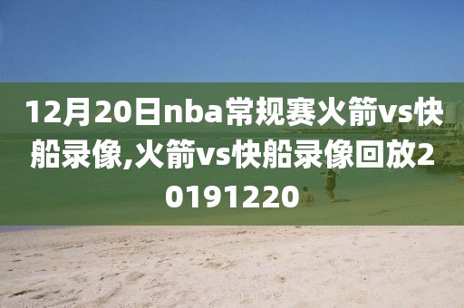 12月20日nba常规赛火箭vs快船录像,火箭vs快船录像回放20191220