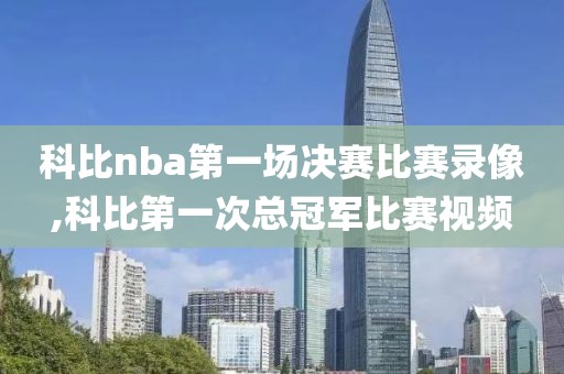 科比nba第一场决赛比赛录像,科比第一次总冠军比赛视频