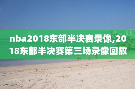 nba2018东部半决赛录像,2018东部半决赛第三场录像回放