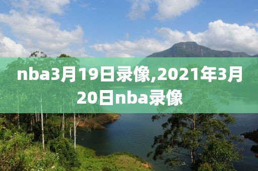 nba3月19日录像,2021年3月20日nba录像