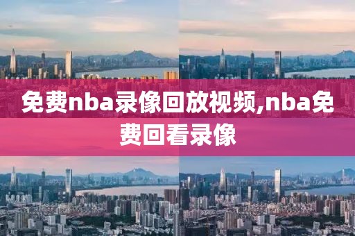 免费nba录像回放视频,nba免费回看录像