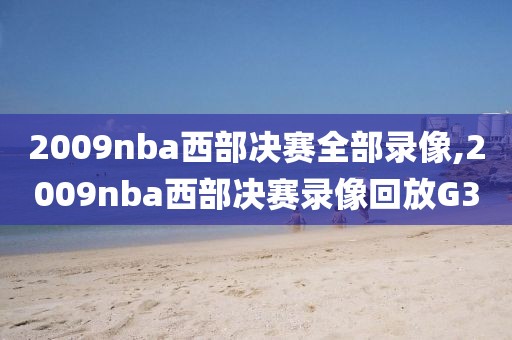 2009nba西部决赛全部录像,2009nba西部决赛录像回放G3