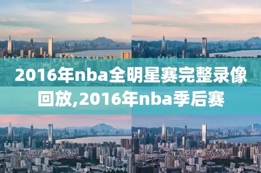 2016年nba全明星赛完整录像回放,2016年nba季后赛