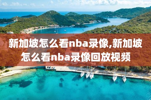 新加坡怎么看nba录像,新加坡怎么看nba录像回放视频