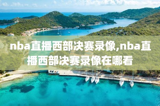 nba直播西部决赛录像,nba直播西部决赛录像在哪看