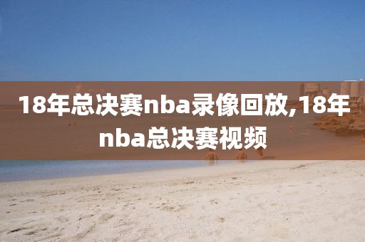 18年总决赛nba录像回放,18年nba总决赛视频