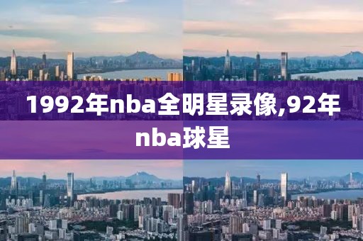 1992年nba全明星录像,92年nba球星