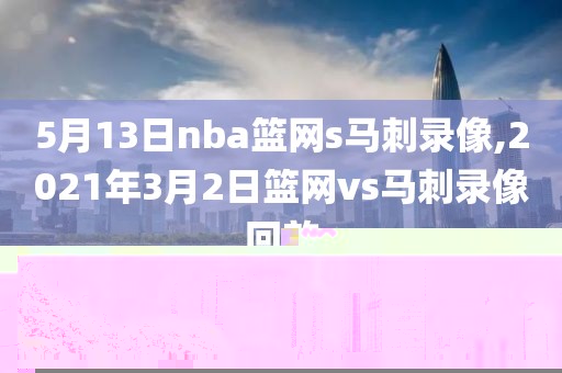 5月13日nba篮网s马刺录像,2021年3月2日篮网vs马刺录像回放