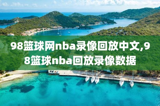 98篮球网nba录像回放中文,98篮球nba回放录像数据