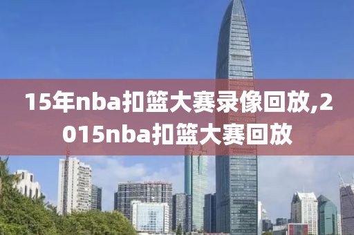 15年nba扣篮大赛录像回放,2015nba扣篮大赛回放