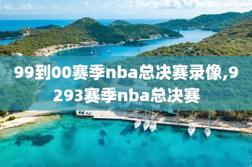 99到00赛季nba总决赛录像,9293赛季nba总决赛