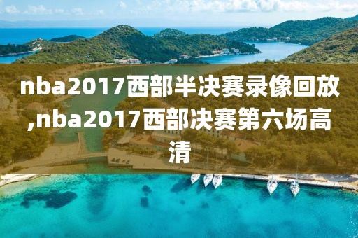 nba2017西部半决赛录像回放,nba2017西部决赛第六场高清