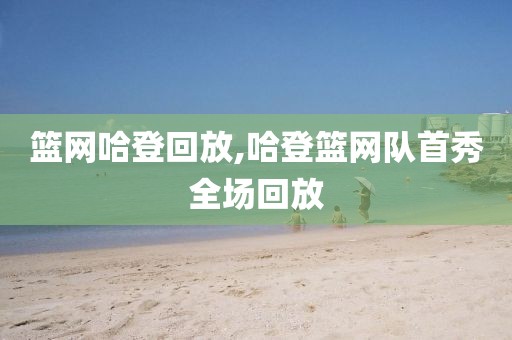 篮网哈登回放,哈登篮网队首秀全场回放