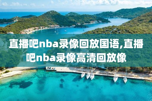 直播吧nba录像回放国语,直播吧nba录像高清回放像