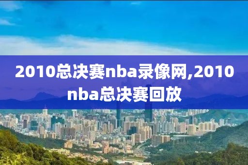 2010总决赛nba录像网,2010nba总决赛回放