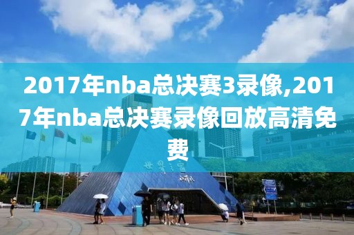 2017年nba总决赛3录像,2017年nba总决赛录像回放高清免费