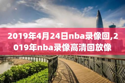 2019年4月24日nba录像回,2019年nba录像高清回放像