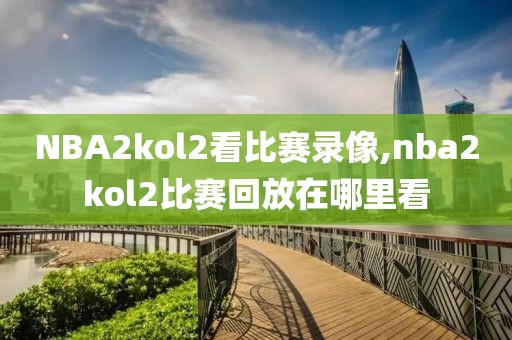 NBA2kol2看比赛录像,nba2kol2比赛回放在哪里看