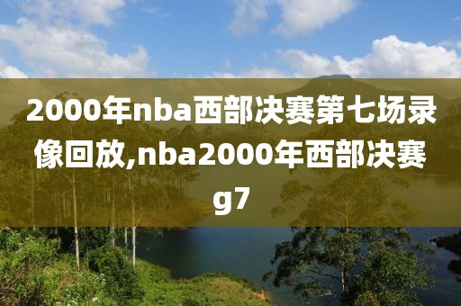 2000年nba西部决赛第七场录像回放,nba2000年西部决赛g7