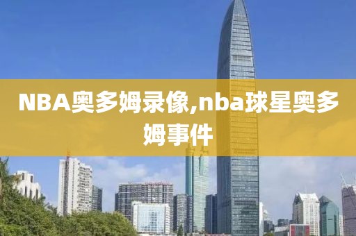 NBA奥多姆录像,nba球星奥多姆事件