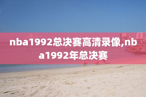 nba1992总决赛高清录像,nba1992年总决赛