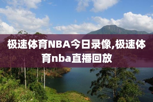 极速体育NBA今日录像,极速体育nba直播回放