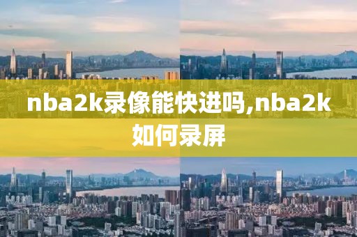 nba2k录像能快进吗,nba2k如何录屏