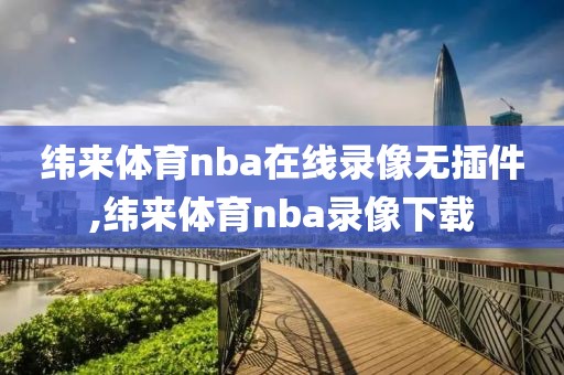 纬来体育nba在线录像无插件,纬来体育nba录像下载