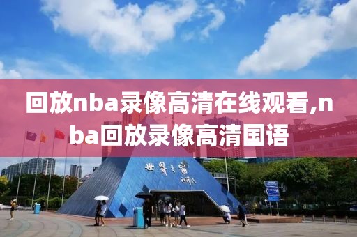 回放nba录像高清在线观看,nba回放录像高清国语